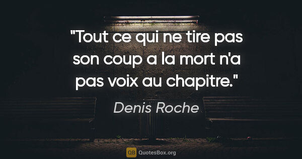 Denis Roche citation: "Tout ce qui ne tire pas son coup a la mort n'a pas voix au..."