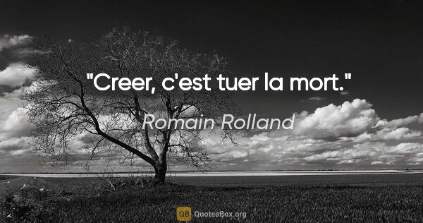 Romain Rolland citation: "Creer, c'est tuer la mort."