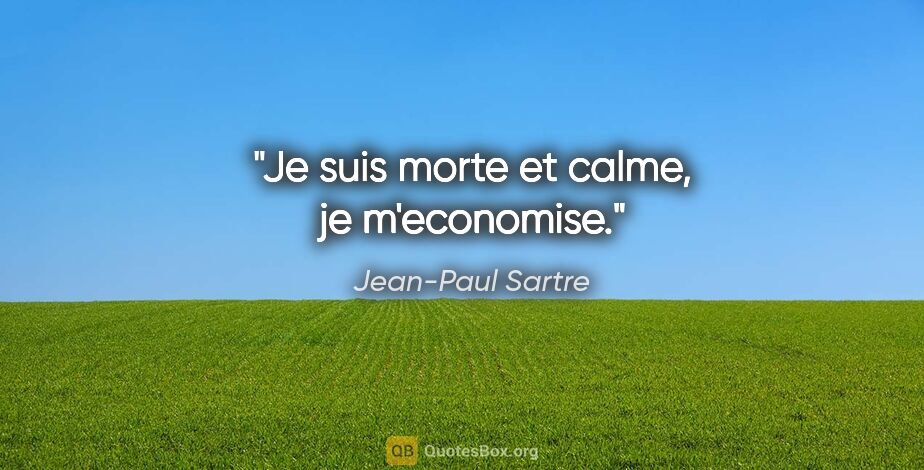 Jean-Paul Sartre citation: "Je suis morte et calme, je m'economise."