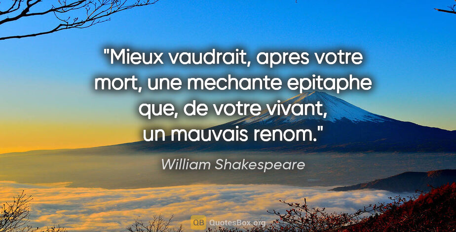 William Shakespeare citation: "Mieux vaudrait, apres votre mort, une mechante epitaphe que,..."