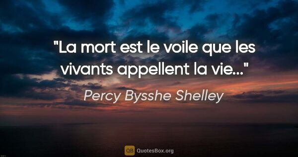 Percy Bysshe Shelley citation: "La mort est le voile que les vivants appellent la vie..."