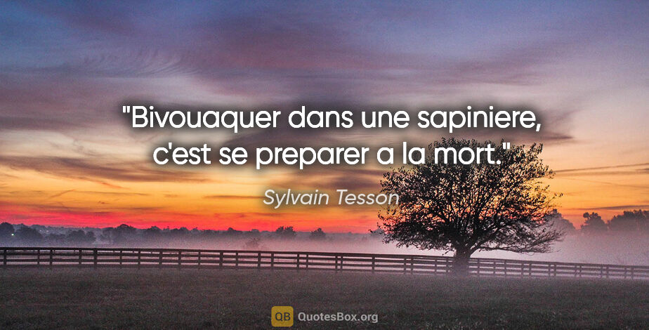 Sylvain Tesson citation: "Bivouaquer dans une sapiniere, c'est se preparer a la mort."