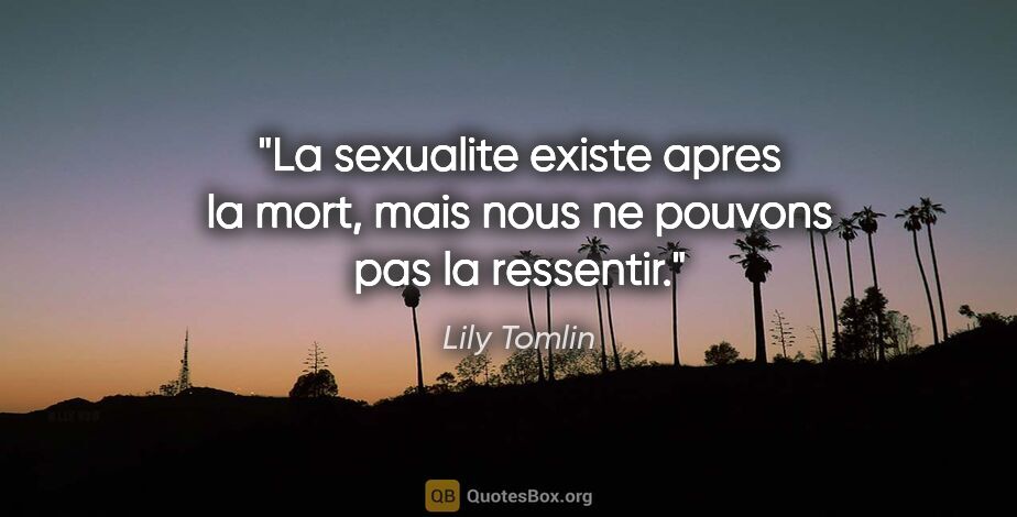 Lily Tomlin citation: "La sexualite existe apres la mort, mais nous ne pouvons pas la..."