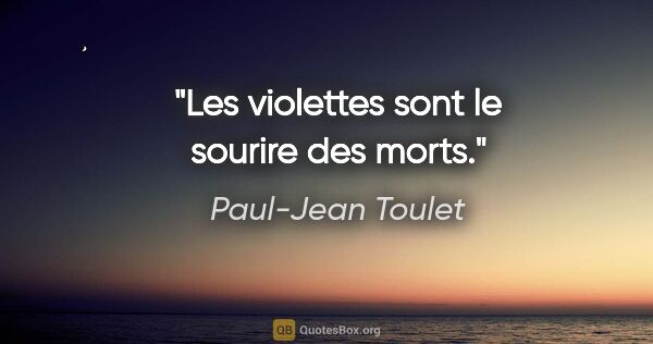 Paul-Jean Toulet citation: "Les violettes sont le sourire des morts."