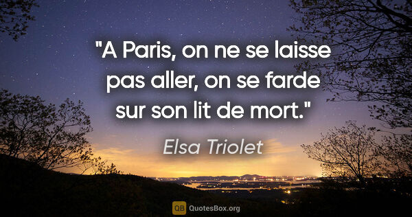 Elsa Triolet citation: "A Paris, on ne se laisse pas aller, on se farde sur son lit de..."