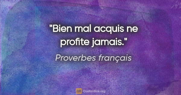 Proverbes français citation: "Bien mal acquis ne profite jamais."