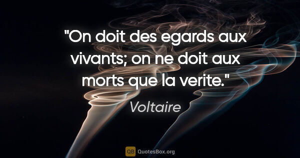 Voltaire citation: "On doit des egards aux vivants; on ne doit aux morts que la..."
