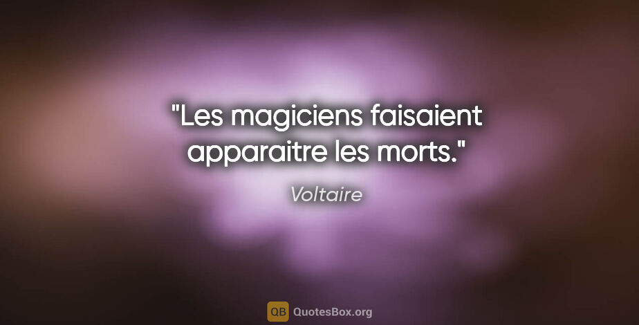 Voltaire citation: "Les magiciens faisaient apparaitre les morts."