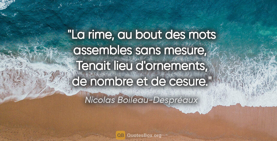 Nicolas Boileau-Despréaux citation: "La rime, au bout des mots assembles sans mesure,  Tenait lieu..."
