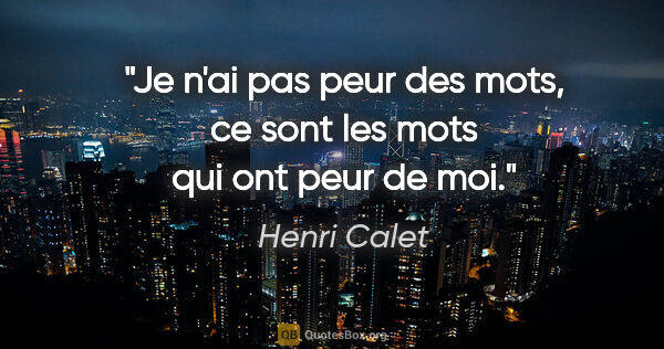 Henri Calet citation: "Je n'ai pas peur des mots, ce sont les mots qui ont peur de moi."