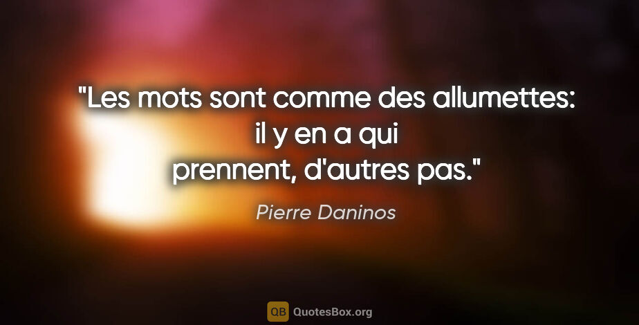 Pierre Daninos citation: "Les mots sont comme des allumettes: il y en a qui prennent,..."