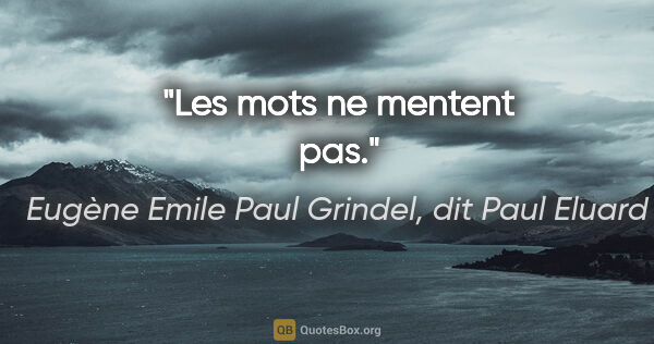 Eugène Emile Paul Grindel, dit Paul Eluard citation: "Les mots ne mentent pas."