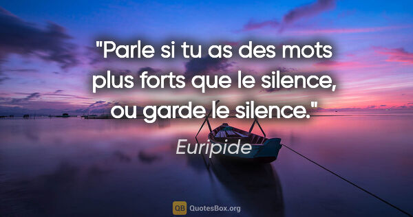 Euripide citation: "Parle si tu as des mots plus forts que le silence, ou garde le..."