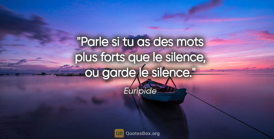 Euripide citation: "Parle si tu as des mots plus forts que le silence, ou garde le..."
