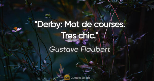 Gustave Flaubert citation: "Derby: Mot de courses. Tres chic."