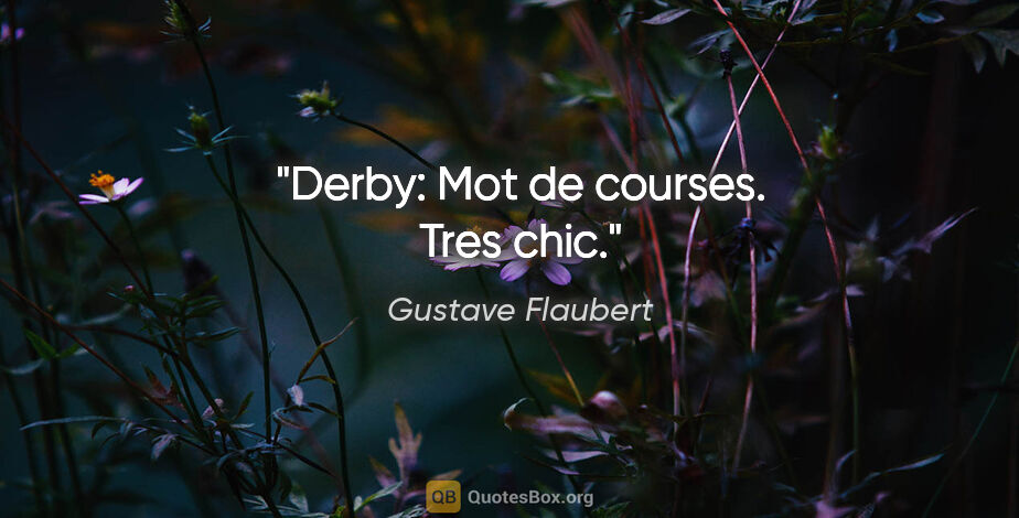 Gustave Flaubert citation: "Derby: Mot de courses. Tres chic."