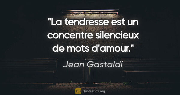 Jean Gastaldi citation: "La tendresse est un concentre silencieux de mots d'amour."