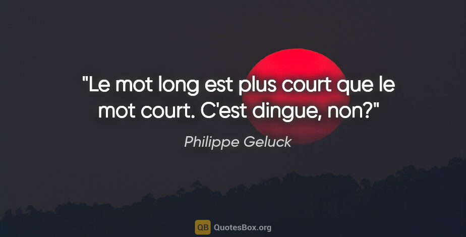 Philippe Geluck citation: "Le mot «long» est plus court que le mot «court». C'est dingue,..."