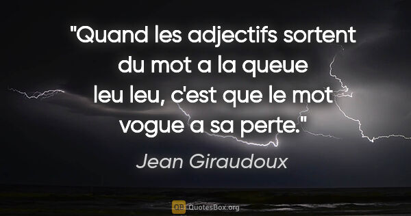 Jean Giraudoux citation: "Quand les adjectifs sortent du mot a la queue leu leu, c'est..."