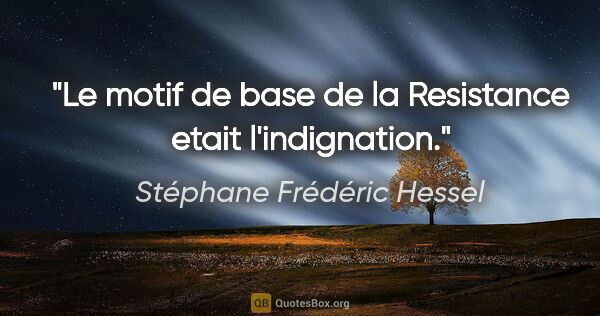Stéphane Frédéric Hessel citation: "Le motif de base de la Resistance etait l'indignation."