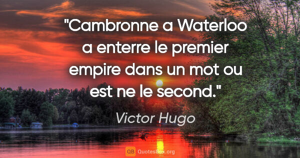 Victor Hugo citation: "Cambronne a Waterloo a enterre le premier empire dans un mot..."