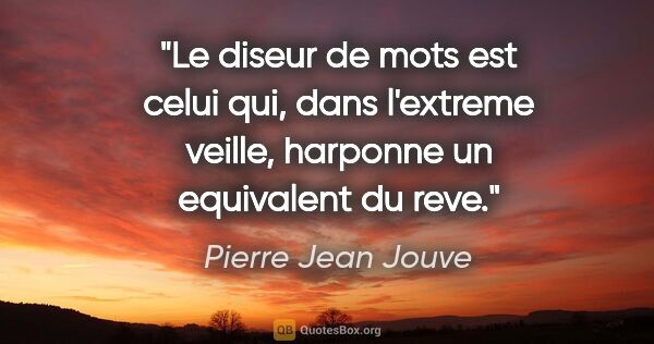 Pierre Jean Jouve citation: "Le diseur de mots est celui qui, dans l'extreme veille,..."