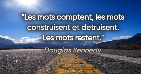 Douglas Kennedy citation: "Les mots comptent, les mots construisent et detruisent. Les..."