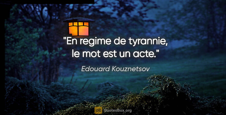 Edouard Kouznetsov citation: "En regime de tyrannie, le mot est un acte."