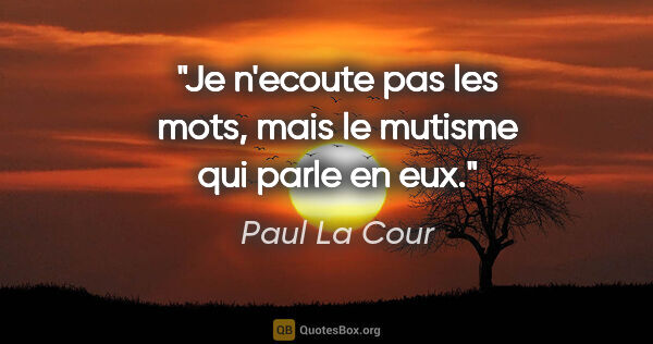 Paul La Cour citation: "Je n'ecoute pas les mots, mais le mutisme qui parle en eux."