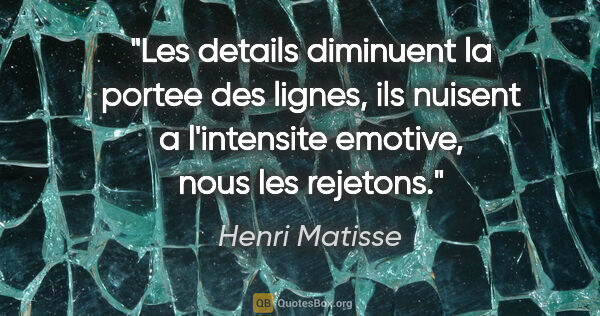 Henri Matisse citation: "Les details diminuent la portee des lignes, ils nuisent a..."