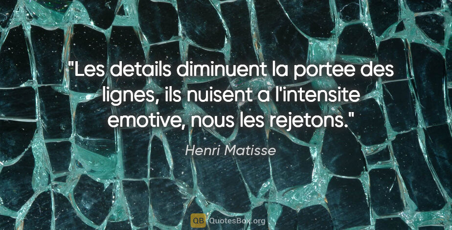 Henri Matisse citation: "Les details diminuent la portee des lignes, ils nuisent a..."