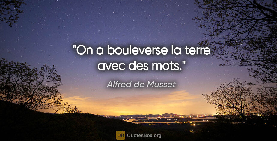 Alfred de Musset citation: "On a bouleverse la terre avec des mots."