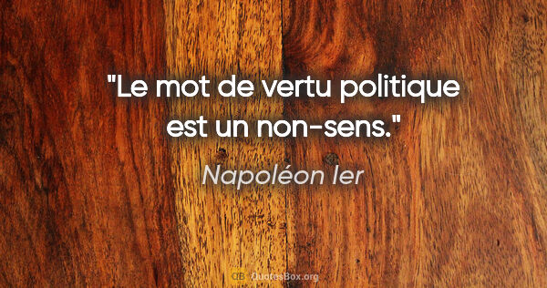 Napoléon Ier citation: "Le mot de «vertu politique» est un non-sens."