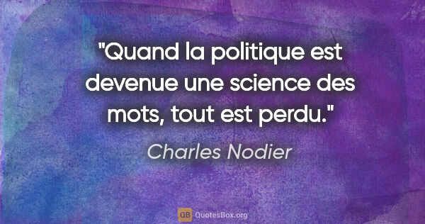 Charles Nodier citation: "Quand la politique est devenue une science des mots, tout est..."