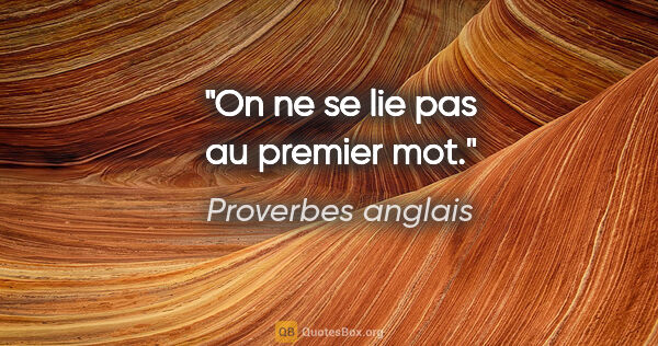 Proverbes anglais citation: "On ne se lie pas au premier mot."