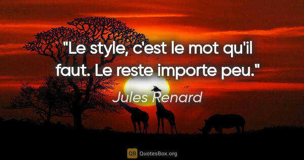 Jules Renard citation: "Le style, c'est le mot qu'il faut. Le reste importe peu."