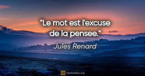 Jules Renard citation: "Le mot est l'excuse de la pensee."