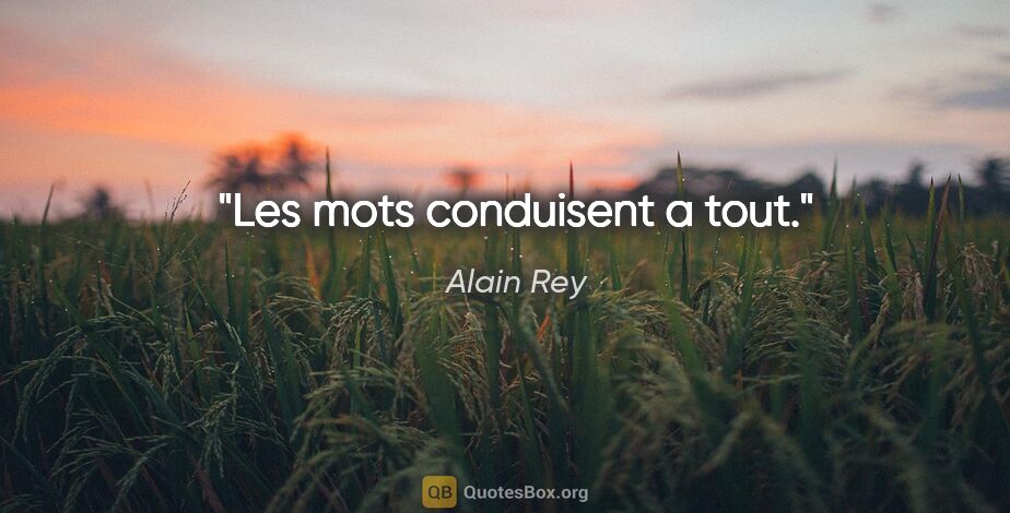 Alain Rey citation: "Les mots conduisent a tout."