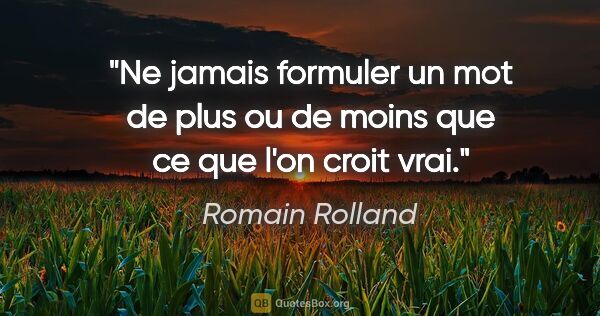 Romain Rolland citation: "Ne jamais formuler un mot de plus ou de moins que ce que l'on..."