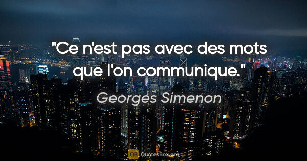 Georges Simenon citation: "Ce n'est pas avec des mots que l'on communique."
