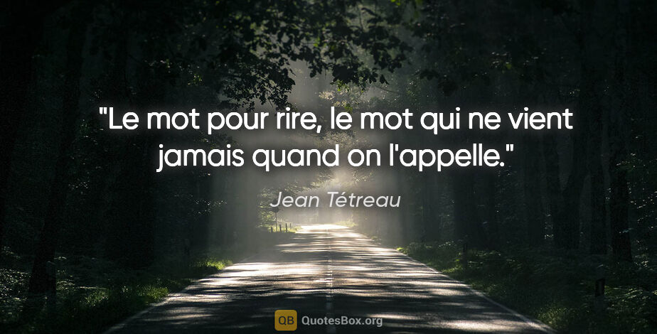 Jean Tétreau citation: "Le mot pour rire, le mot qui ne vient jamais quand on l'appelle."