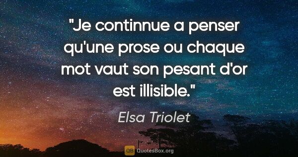 Elsa Triolet citation: "Je continnue a penser qu'une prose ou chaque mot vaut son..."