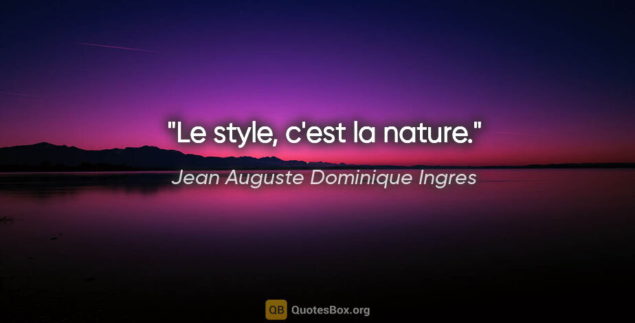 Jean Auguste Dominique Ingres citation: "Le style, c'est la nature."