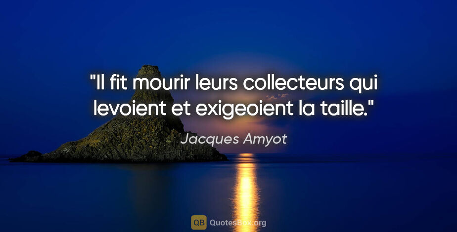 Jacques Amyot citation: "Il fit mourir leurs collecteurs qui levoient et exigeoient la..."