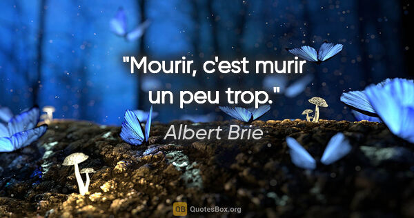 Albert Brie citation: "Mourir, c'est murir un peu trop."