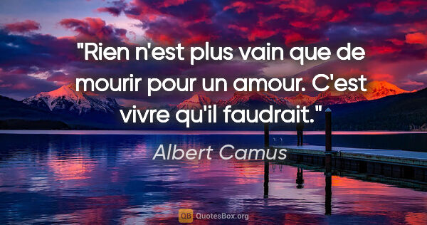 Albert Camus citation: "Rien n'est plus vain que de mourir pour un amour. C'est vivre..."