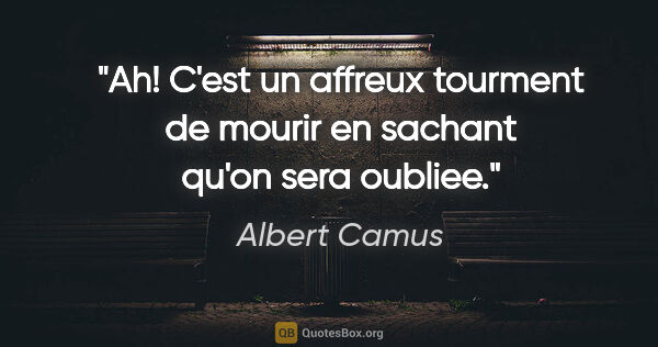 Albert Camus citation: "Ah! C'est un affreux tourment de mourir en sachant qu'on sera..."