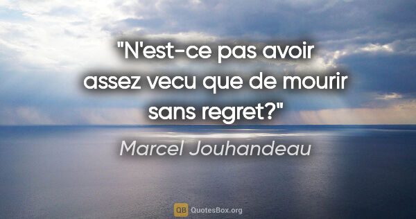 Marcel Jouhandeau citation: "N'est-ce pas avoir assez vecu que de mourir sans regret?"