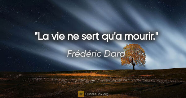 Frédéric Dard citation: "La vie ne sert qu'a mourir."