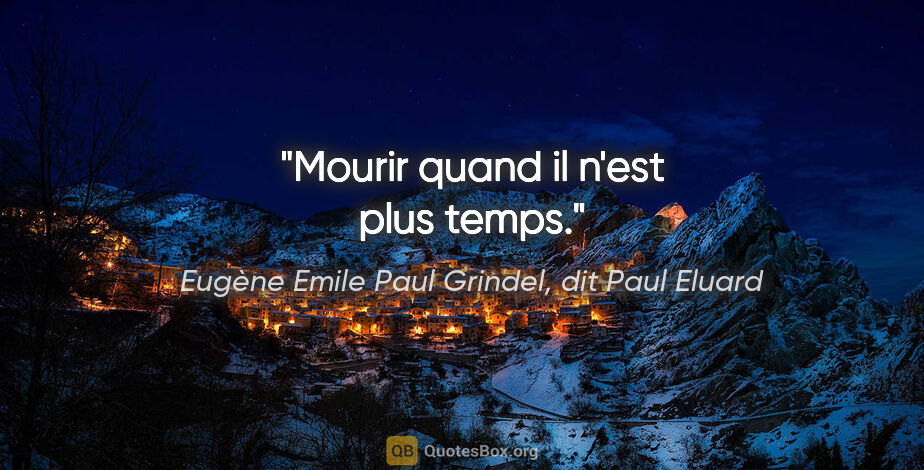 Eugène Emile Paul Grindel, dit Paul Eluard citation: "Mourir quand il n'est plus temps."